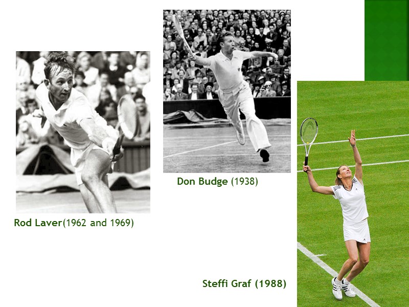 Rod Laver(1962 and 1969)  Don Budge (1938)  Steffi Graf (1988)